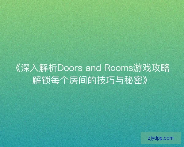 《深入解析Doors and Rooms游戏攻略 解锁每个房间的技巧与秘密》