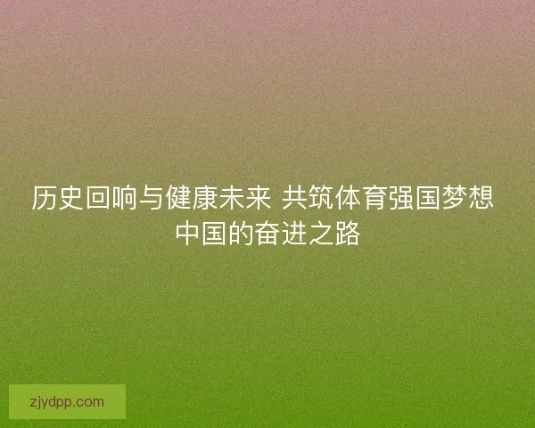 历史回响与健康未来 共筑体育强国梦想 中国的奋进之路
