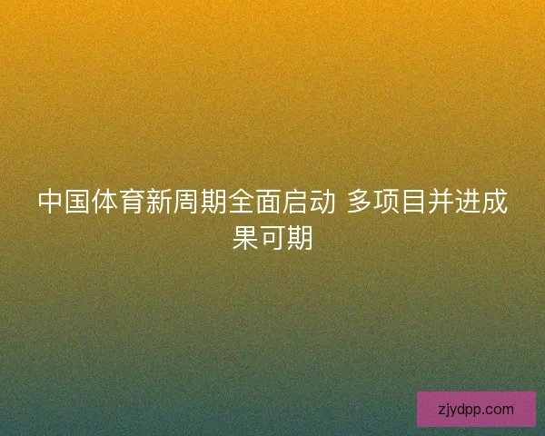 中国体育新周期全面启动 多项目并进成果可期